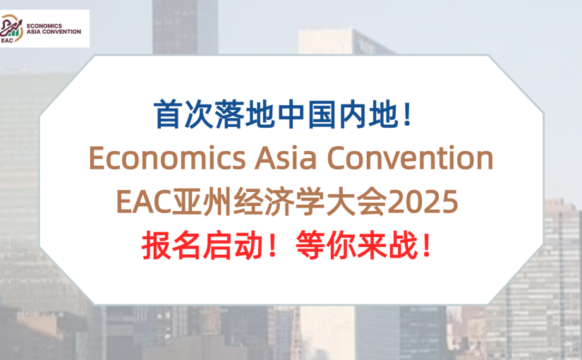 一轮直通国际站！2025年EAC亚洲经济学大会报名通道重启，经济er快抓住机会！
